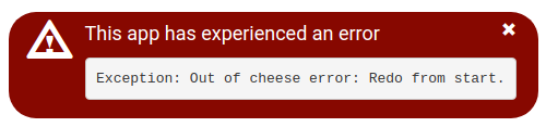 A red box titled 'This app has experienced an error', and showing the uncaught exception's message (Out of cheese error: redo from start).